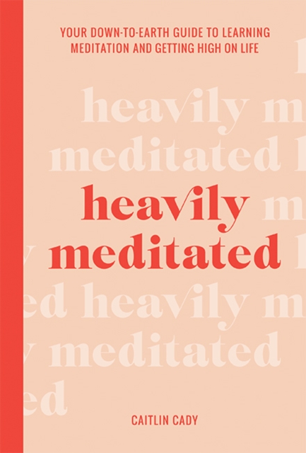 Heavily Meditated : Your down-to-earth guide to learning meditation and getting high on life, Hardback Book