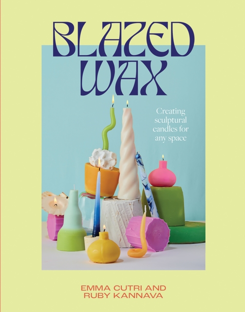 Blazed Wax : Creating Sculptural Candles For Any Space, Paperback / softback Book