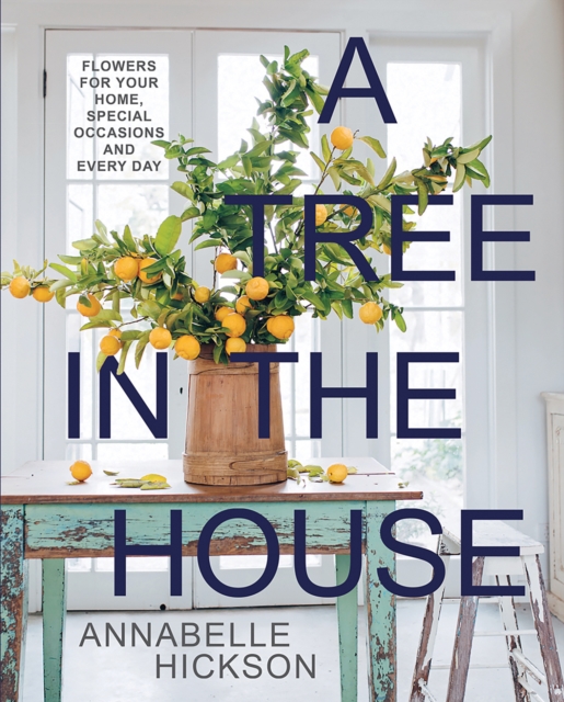 A Tree in the House : Flowers for Your Home, Special Occasions and Every Day, Hardback Book