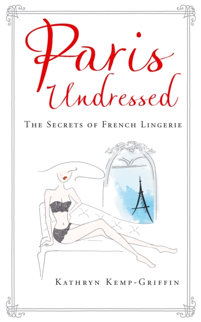 Paris Undressed : The Secrets of French Lingerie, Hardback Book