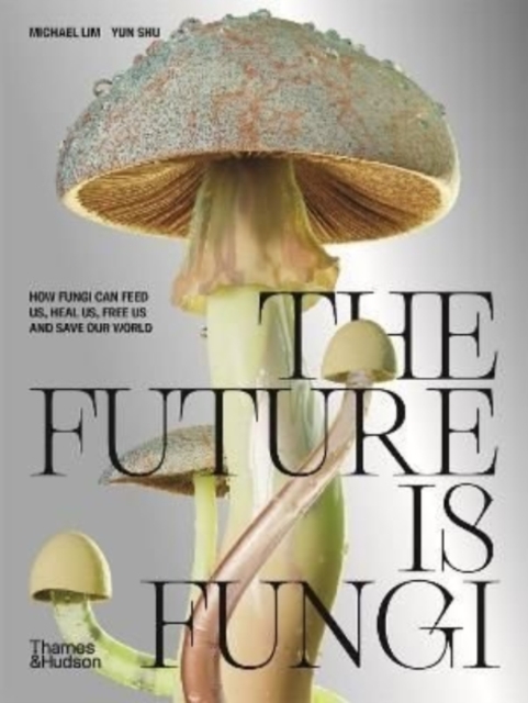 The Future is Fungi : How Fungi Can Feed Us, Heal Us, Free Us and Save Our World, Hardback Book