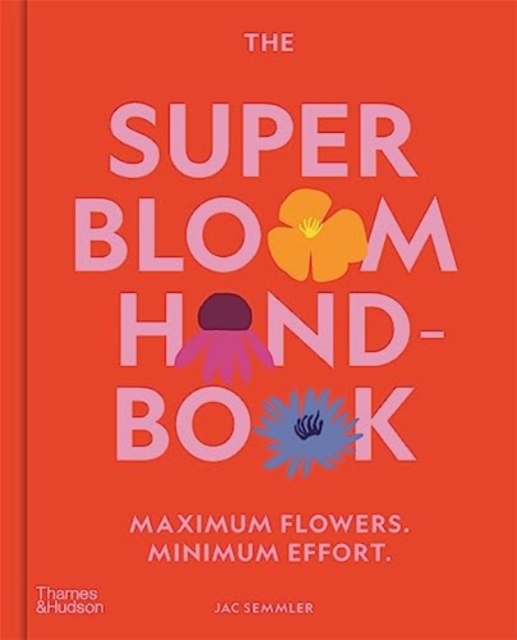 The Super Bloom Handbook : Maximum flowers. Minimum effort., Hardback Book