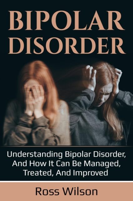 Bipolar Disorder : Understanding Bipolar Disorder, and how it can be managed, treated, and improved, EPUB eBook