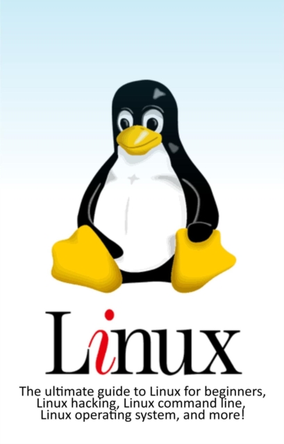 Linux : The ultimate guide to Linux for beginners, Linux hacking, Linux command line, Linux operating system, and more!, EPUB eBook