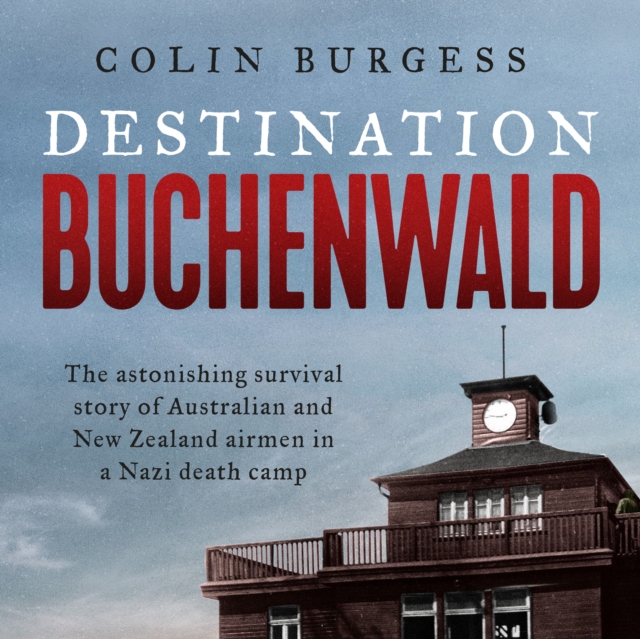 Destination Buchenwald : The astonishing survival story of Australian and New Zealand airmen in a Nazi death camp, eAudiobook MP3 eaudioBook