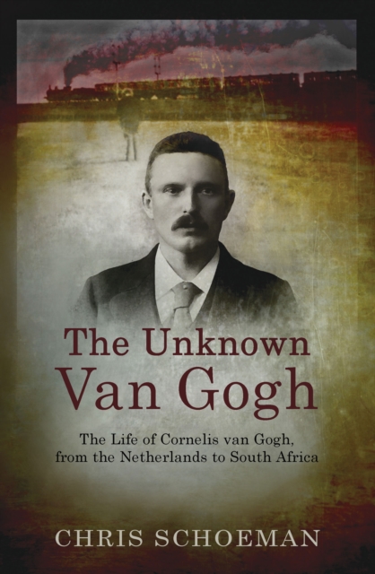 The Unknown Van Gogh : The Life of Cornelis van Gogh, from the Netherlands to South Africa, PDF eBook