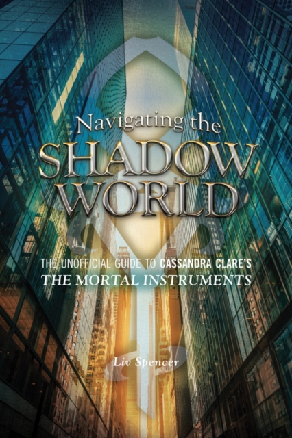 Navigating The Shadow World : The Unofficial Guide to Cassandra Clare's The Mortal Instruments, Paperback / softback Book