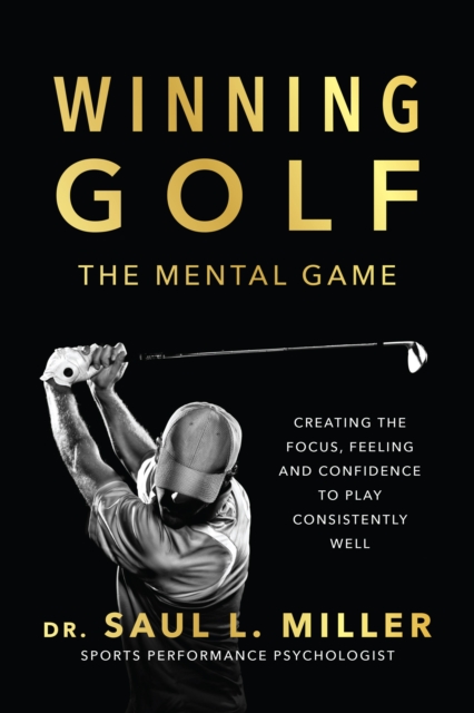 Winning Golf : The Mental Game (Creating the Focus, Feeling, and Confidence to Play Consistently Well), Paperback / softback Book