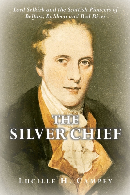 The Silver Chief : Lord Selkirk and the Scottish Pioneers of Belfast, Baldoon and Red River, PDF eBook
