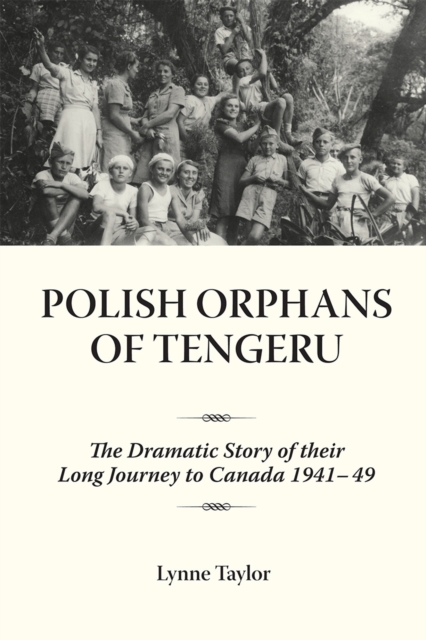 Polish Orphans of Tengeru : The Dramatic Story of Their Long Journey to Canada 1941-49, EPUB eBook