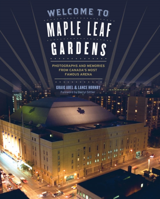 Welcome To Maple Leaf Gardens : Photographs and Memories from Canada's Most Famous Arena, PDF eBook