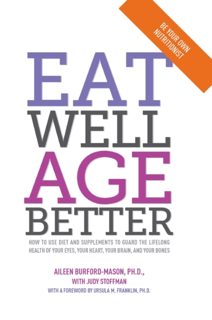 Eat Well, Age Better : How to use diet and supplements to guard the lifelong health of your eyes, your heart, your brain, and your bones, PDF eBook