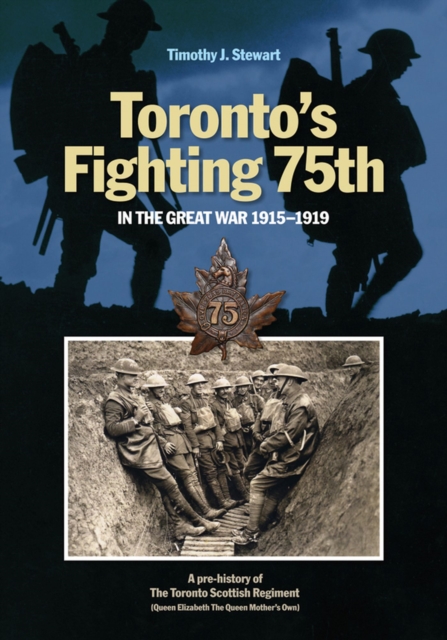 Torontos Fighting 75th in the Great War 19151919 : A Prehistory of the Toronto Scottish Regiment (Queen Elizabeth The Queen Mother's Own), PDF eBook