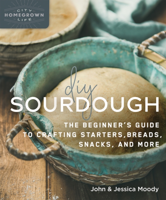 DIY Sourdough : The Beginner's Guide to Crafting Starters, Bread, Snacks, and More, EPUB eBook