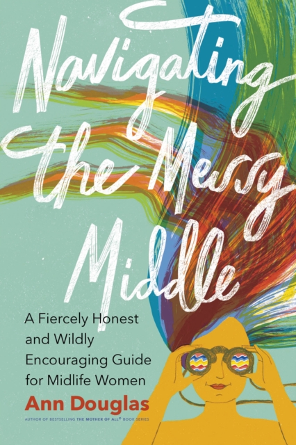 Navigating the Messy Middle : A Fiercely Honest and Wildly Encouraging Guide for Midlife Women, EPUB eBook