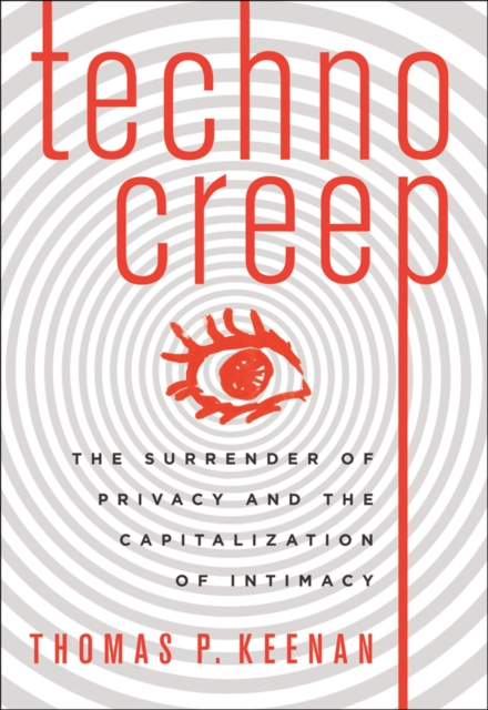 Technocreep : The Surrender of Privacy and the Capitalization of Intimacy, EPUB eBook
