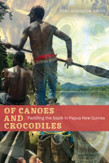 Of Canoes and Crocodiles : Paddling the Sepik in Papua New Guinea, Paperback / softback Book