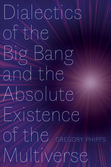 Dialectics of the Big Bang and the Absolute Existence of the Multiverse, Paperback / softback Book