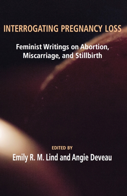 Interrogating Pregnancy Loss: Feminst Writings on Abortion, Miscarriage and Stillbirth, EPUB eBook