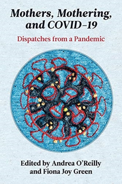 Mothers, Mothering, and Covid-19 : Dispatches from the Pandemic, Paperback / softback Book