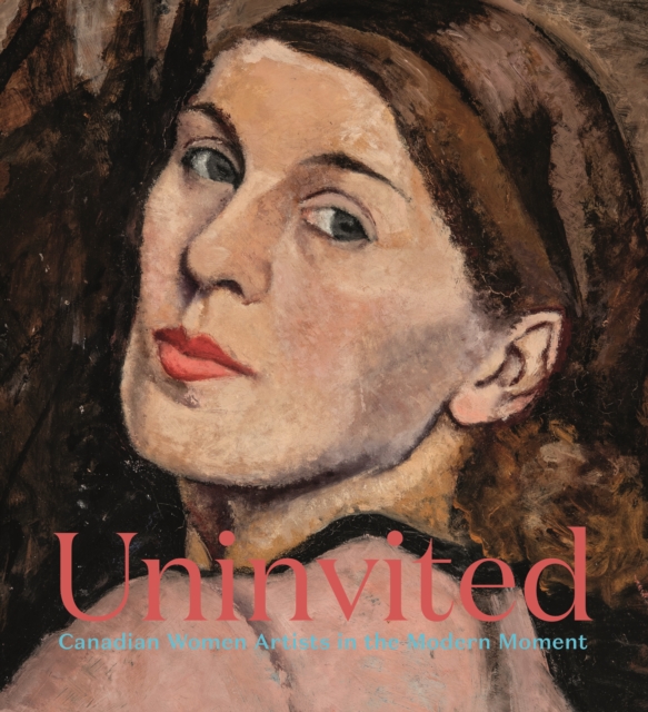 Uninvited : Canadian Women Artists in the Modern Moment, Hardback Book