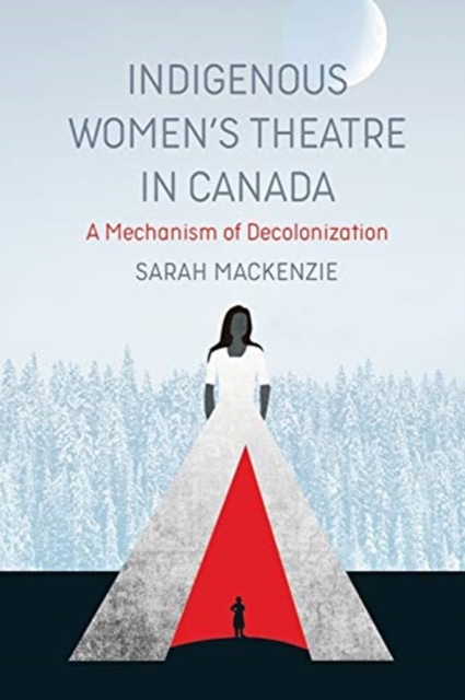 Indigenous Women's Theatre in Canada : A Mechanism of Decolonization, Paperback / softback Book