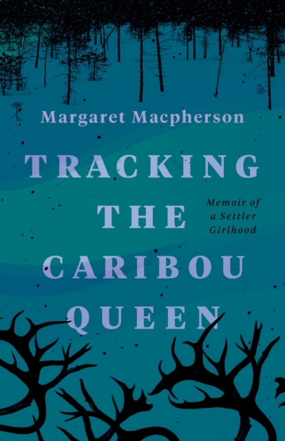 Tracking the Caribou Queen : Memoir of a Settler Girlhood, Paperback / softback Book