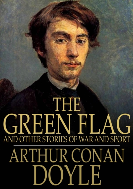 The Green Flag : And Other Stories of War and Sport, EPUB eBook