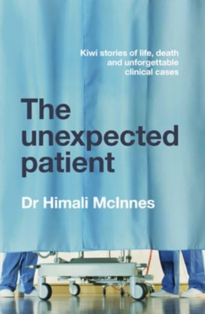 The Unexpected Patient : True Kiwi stories of life, death and unforgettable clinical cases, Paperback / softback Book