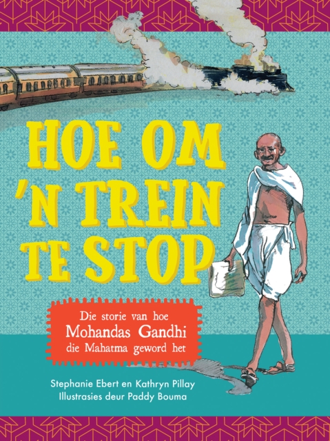 Hoe om 'n trein te stop : Die storie van hoe Mohandas Gandhi die Mahatma geword het, EPUB eBook