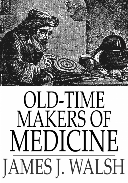 Old-Time Makers of Medicine : The Students and Teachers of Medicine During the Middle Ages, EPUB eBook