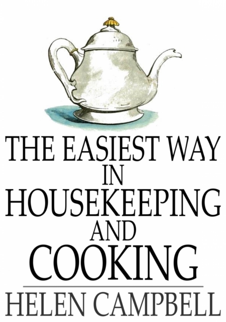 The Easiest Way in Housekeeping and Cooking : Adapted to Domestic Use or Study in Classes, EPUB eBook