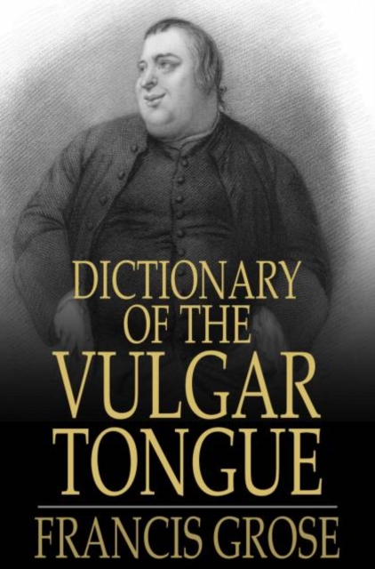 Dictionary of the Vulgar Tongue : Buckish Slang, University Wit, and Pickpocket Eloquence, PDF eBook