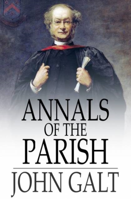 Annals of the Parish : Or the Chronicle of Dalmailing During the Ministry of the Rev. Micah Balwhidder, PDF eBook