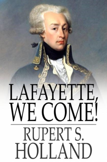 Lafayette, We Come! : The Story of How a Young Frenchman Fought for Liberty in America and How America Now Fights for Liberty in France, PDF eBook