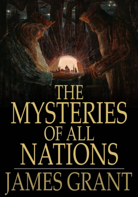 The Mysteries of All Nations : Rise and Progress of Superstition, Laws Against and Trials of Witches, Ancient and Modern Delusions Together With Strange Customs, Fables, and Tales, EPUB eBook
