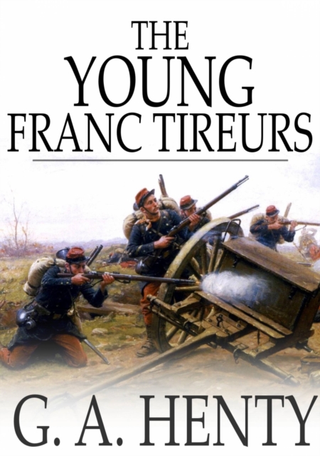 The Young Franc-Tireurs : And Their Adventures in the Franco-Prussian War, EPUB eBook