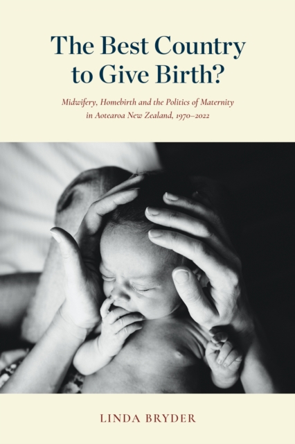 The Best Country to Give Birth? : Midwifery, Homebirth and the Politics of Maternity in Aotearoa New Zealand, 1970-2022, EPUB eBook