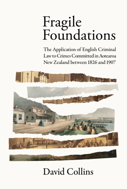 Fragile Foundations : The Application of Criminal Law to Crimes Committed in New Zealand between 1826 and 1907, EPUB eBook