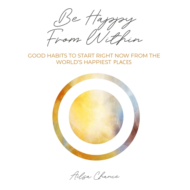 Be Happy from Within : Good Habits to Start Right Now from the World's Happiest Places, eAudiobook MP3 eaudioBook