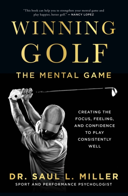 Winning Golf : The Mental Game (Creating the Focus, Feeling, and Confidence to Play Consistently Well), PDF eBook