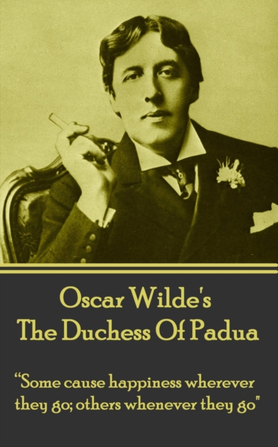 The Duchess Of Padua : "Some cause happiness wherever they go; others whenever they go.", EPUB eBook