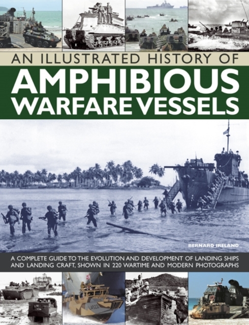 An Illustrated History of Amphibious Warfare Vessels : A Complete Guide to the Evolution and Development of Landing Ships and Landing Craft, Shown in 220 Wartime and Modern Photographs, Paperback / softback Book