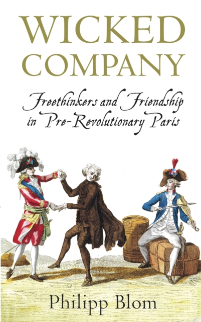 Wicked Company : Freethinkers and Friendship in pre-Revolutionary Paris, Paperback / softback Book