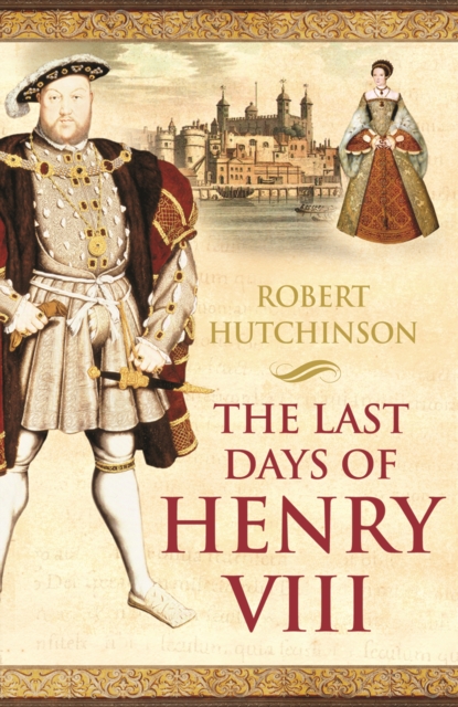 The Last Days of Henry VIII : Conspiracy, Treason and Heresy at the Court of the Dying Tyrant, EPUB eBook