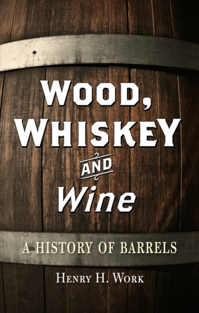Wood, Whiskey and Wine : A History of Barrels, EPUB eBook