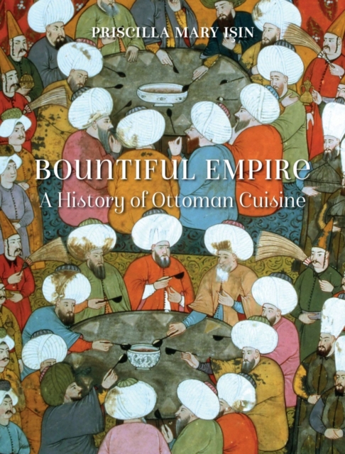 Bountiful Empire : A History of Ottoman Cuisine, Hardback Book