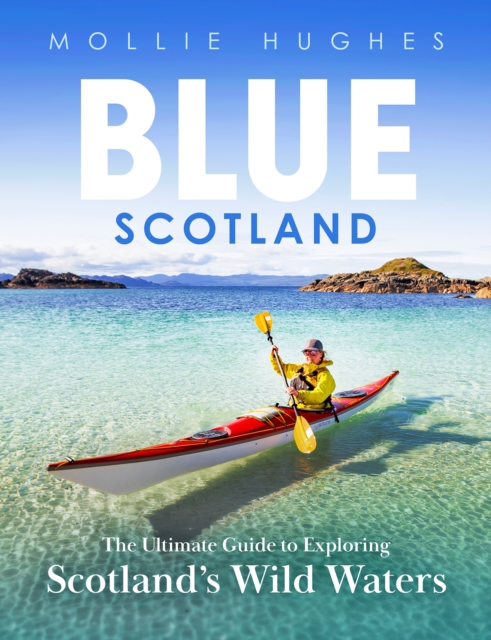 Blue Scotland : The Ultimate Guide to Exploring Scotland's Wild Waters, Paperback / softback Book