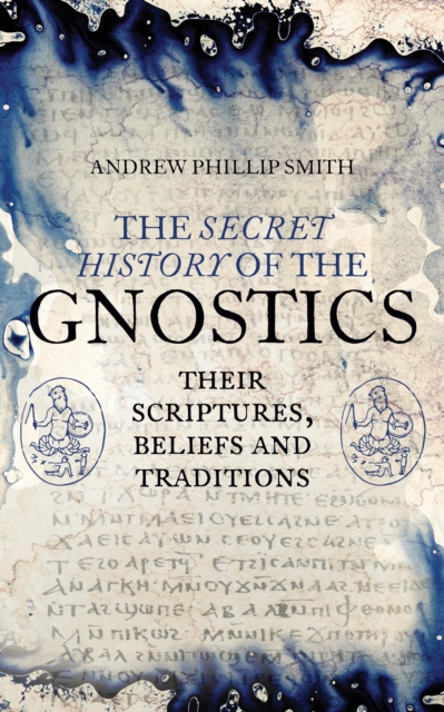 The Secret History of the Gnostics : Their Scriptures, Beliefs and Traditions, Paperback / softback Book