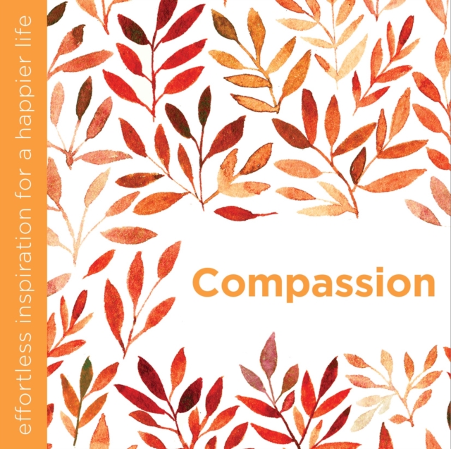 Compassion : Effortless Inspiration for a Happier Life, Hardback Book